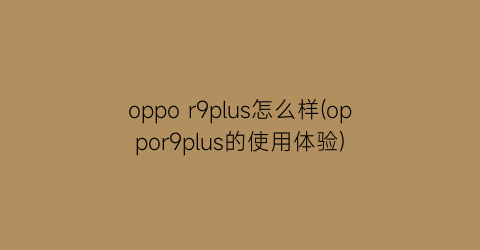 oppor9plus怎么样(oppor9plus的使用体验)